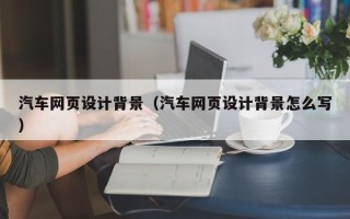 临沧汽车网页设计背景（汽车网页设计背景怎么写）