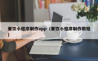 临沧餐饮小程序制作app（餐饮小程序制作教程）
