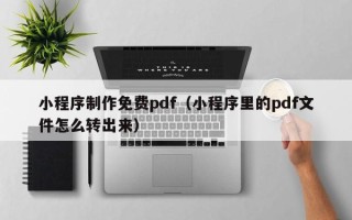 临沧小程序制作免费pdf（小程序里的pdf文件怎么转出来）