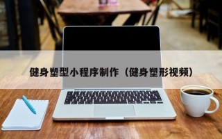 临沧健身塑型小程序制作（健身塑形视频）