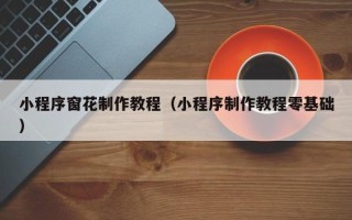 临沧小程序窗花制作教程（小程序制作教程零基础）