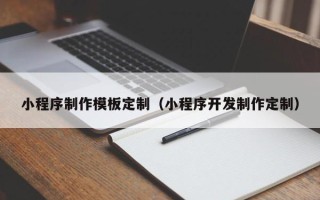 临沧小程序制作模板定制（小程序开发制作定制）