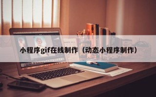 临沧小程序gif在线制作（动态小程序制作）