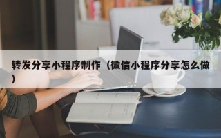 临沧转发分享小程序制作（微信小程序分享怎么做）