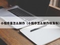 临沧小程序是怎么制作（小程序怎么制作和发布）
