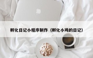 临沧孵化日记小程序制作（孵化小鸡的日记）